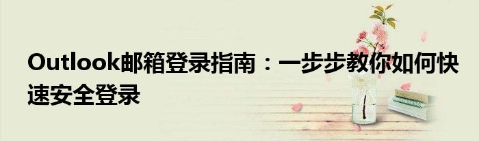 Outlook邮箱登录指南：一步步教你如何快速安全登录