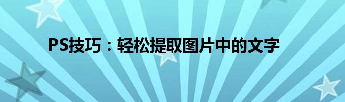 PS技巧：轻松提取图片中的文字