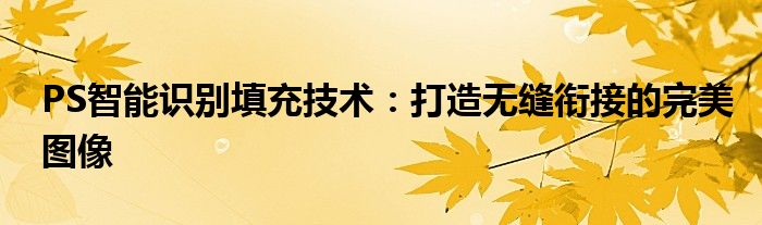 PS智能识别填充技术：打造无缝衔接的完美图像