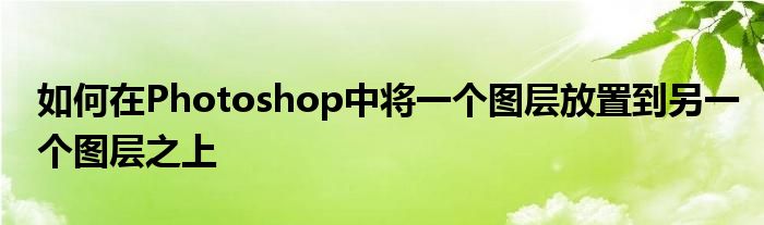如何在Photoshop中将一个图层放置到另一个图层之上