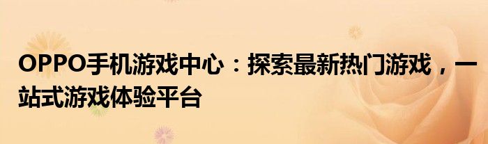 OPPO手机游戏中心：探索最新热门游戏，一站式游戏体验平台