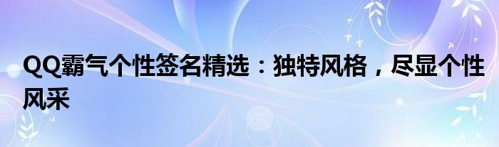 QQ霸气个性签名精选：独特风格，尽显个性风采