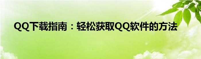 QQ下载指南：轻松获取QQ软件的方法