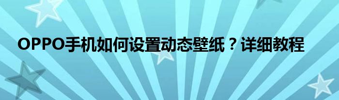 OPPO手机如何设置动态壁纸？详细教程