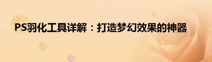PS羽化工具详解：打造梦幻效果的神器