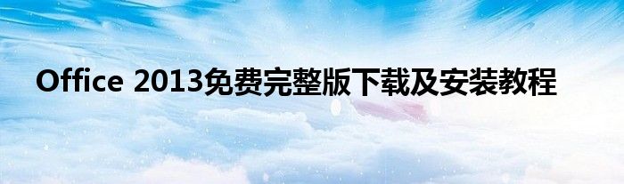 Office 2013免费完整版下载及安装教程
