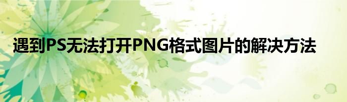 遇到PS无法打开PNG格式图片的解决方法