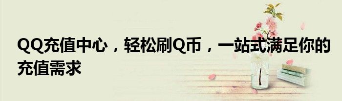 QQ充值中心，轻松刷Q币，一站式满足你的充值需求