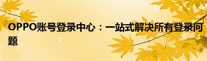 OPPO账号登录中心：一站式解决所有登录问题