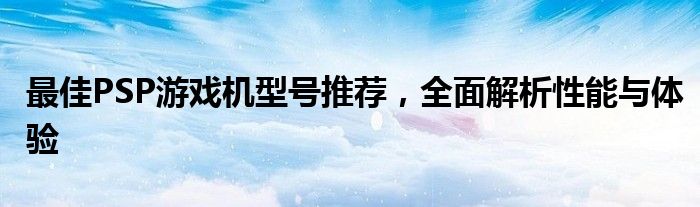 最佳PSP游戏机型号推荐，全面解析性能与体验
