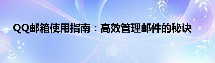 QQ邮箱使用指南：高效管理邮件的秘诀