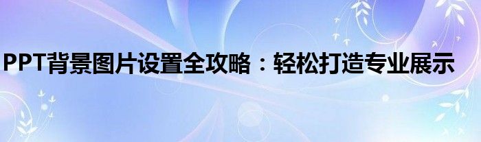 PPT背景图片设置全攻略：轻松打造专业展示