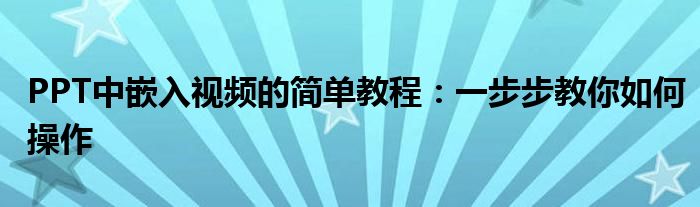 PPT中嵌入视频的简单教程：一步步教你如何操作