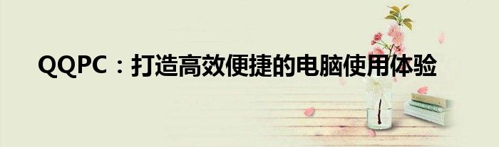 QQPC：打造高效便捷的电脑使用体验