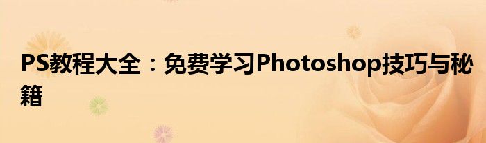 PS教程大全：免费学习Photoshop技巧与秘籍