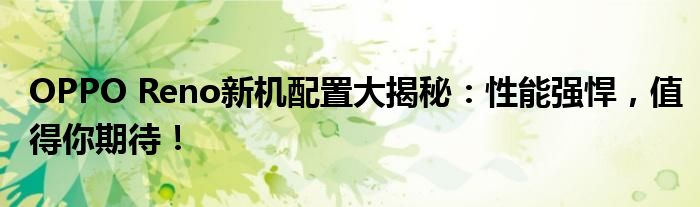 OPPO Reno新机配置大揭秘：性能强悍，值得你期待！