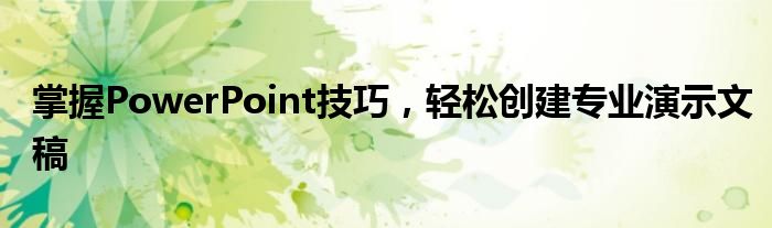 掌握PowerPoint技巧，轻松创建专业演示文稿