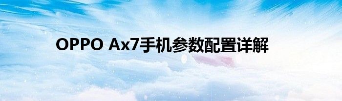 OPPO Ax7手机参数配置详解