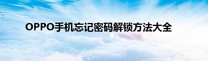 OPPO手机忘记密码解锁方法大全