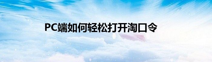 PC端如何轻松打开淘口令