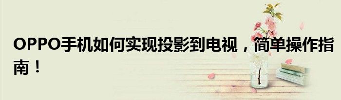 OPPO手机如何实现投影到电视，简单操作指南！