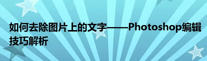 如何去除图片上的文字——Photoshop编辑技巧解析