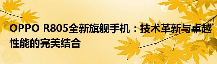 OPPO R805全新旗舰手机：技术革新与卓越性能的完美结合