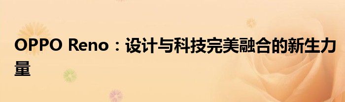 OPPO Reno：设计与科技完美融合的新生力量