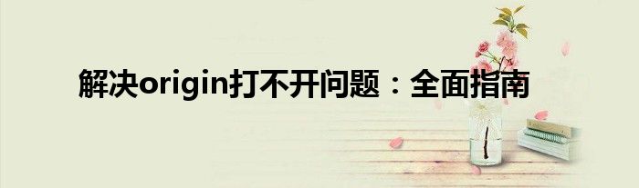 解决origin打不开问题：全面指南