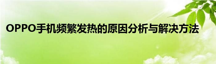 OPPO手机频繁发热的原因分析与解决方法