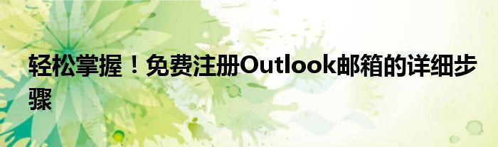 轻松掌握！免费注册Outlook邮箱的详细步骤