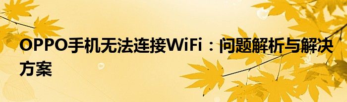 OPPO手机无法连接WiFi：问题解析与解决方案
