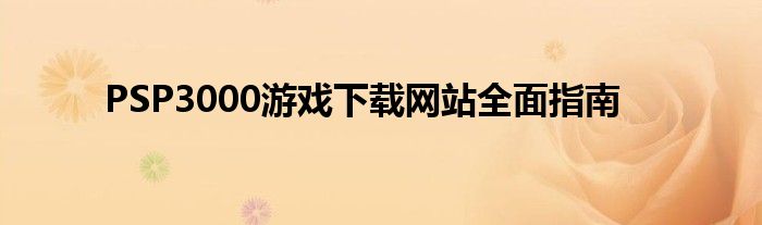 PSP3000游戏下载网站全面指南
