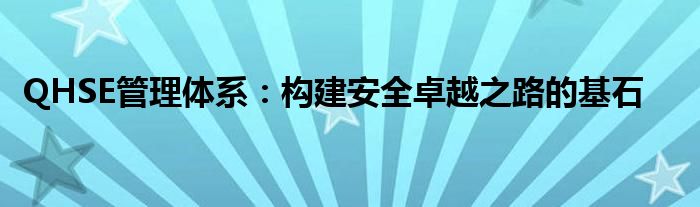 QHSE管理体系：构建安全卓越之路的基石