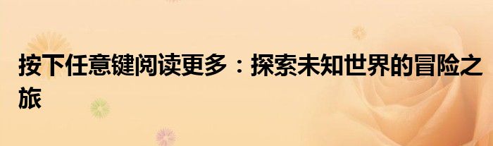 按下任意键阅读更多：探索未知世界的冒险之旅