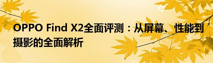 OPPO Find X2全面评测：从屏幕、性能到摄影的全面解析