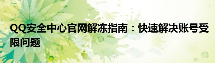 QQ安全中心官网解冻指南：快速解决账号受限问题