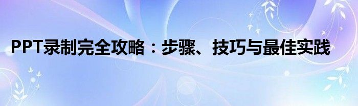 PPT录制完全攻略：步骤、技巧与最佳实践