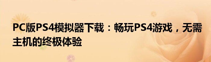 PC版PS4模拟器下载：畅玩PS4游戏，无需主机的终极体验