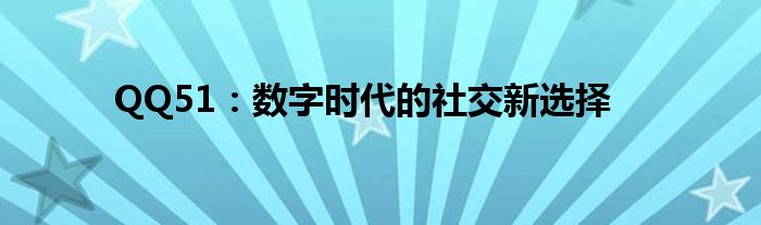 QQ51：数字时代的社交新选择
