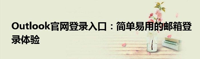 Outlook官网登录入口：简单易用的邮箱登录体验