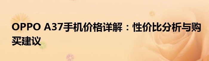 OPPO A37手机价格详解：性价比分析与购买建议