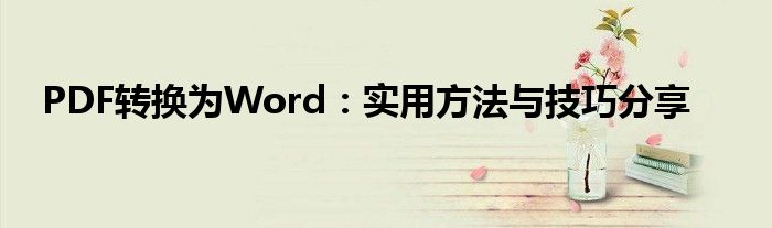 PDF转换为Word：实用方法与技巧分享