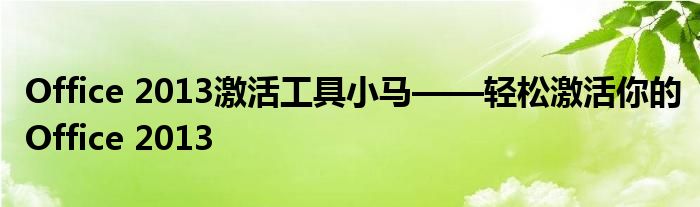 Office 2013激活工具小马——轻松激活你的Office 2013