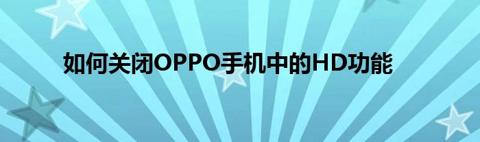 如何关闭OPPO手机中的HD功能