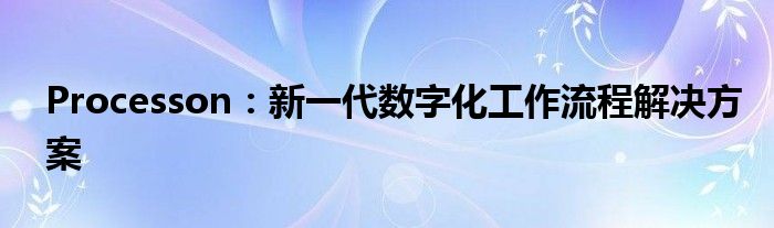 Processon：新一代数字化工作流程解决方案