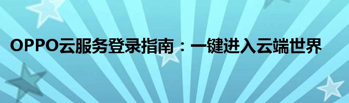 OPPO云服务登录指南：一键进入云端世界