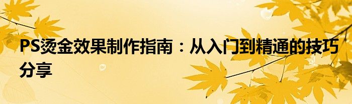 PS烫金效果制作指南：从入门到精通的技巧分享