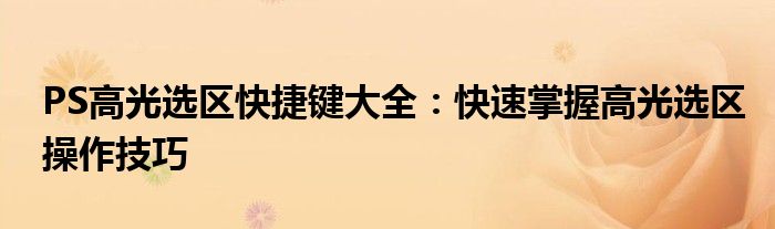 PS高光选区快捷键大全：快速掌握高光选区操作技巧