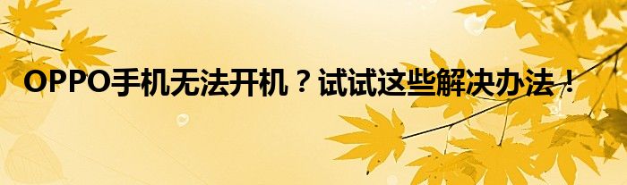 OPPO手机无法开机？试试这些解决办法！